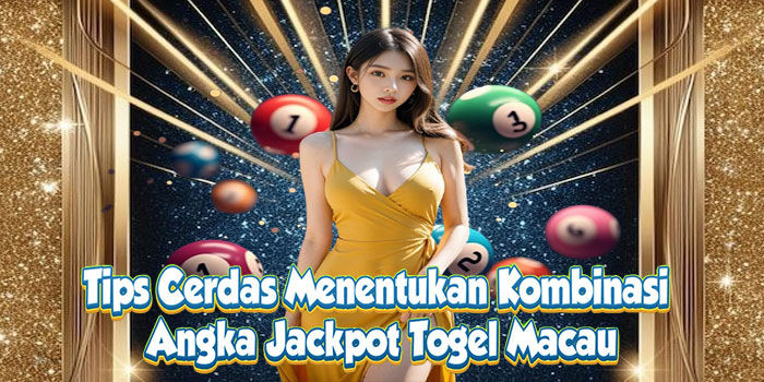 Tips Cerdas Menentukan Kombinasi Angka Jackpot Togel Macau
