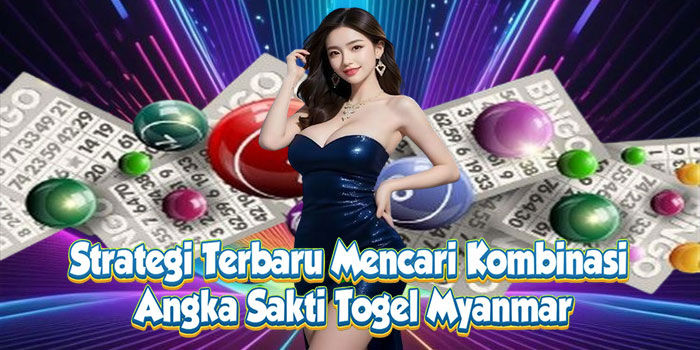 Strategi Terbaru Mencari Kombinasi Angka Sakti Togel Myanmar
