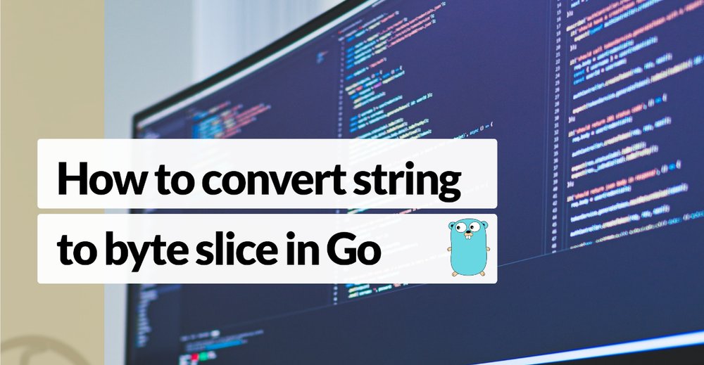 How To Convert Between Strings And Byte Slices In Go