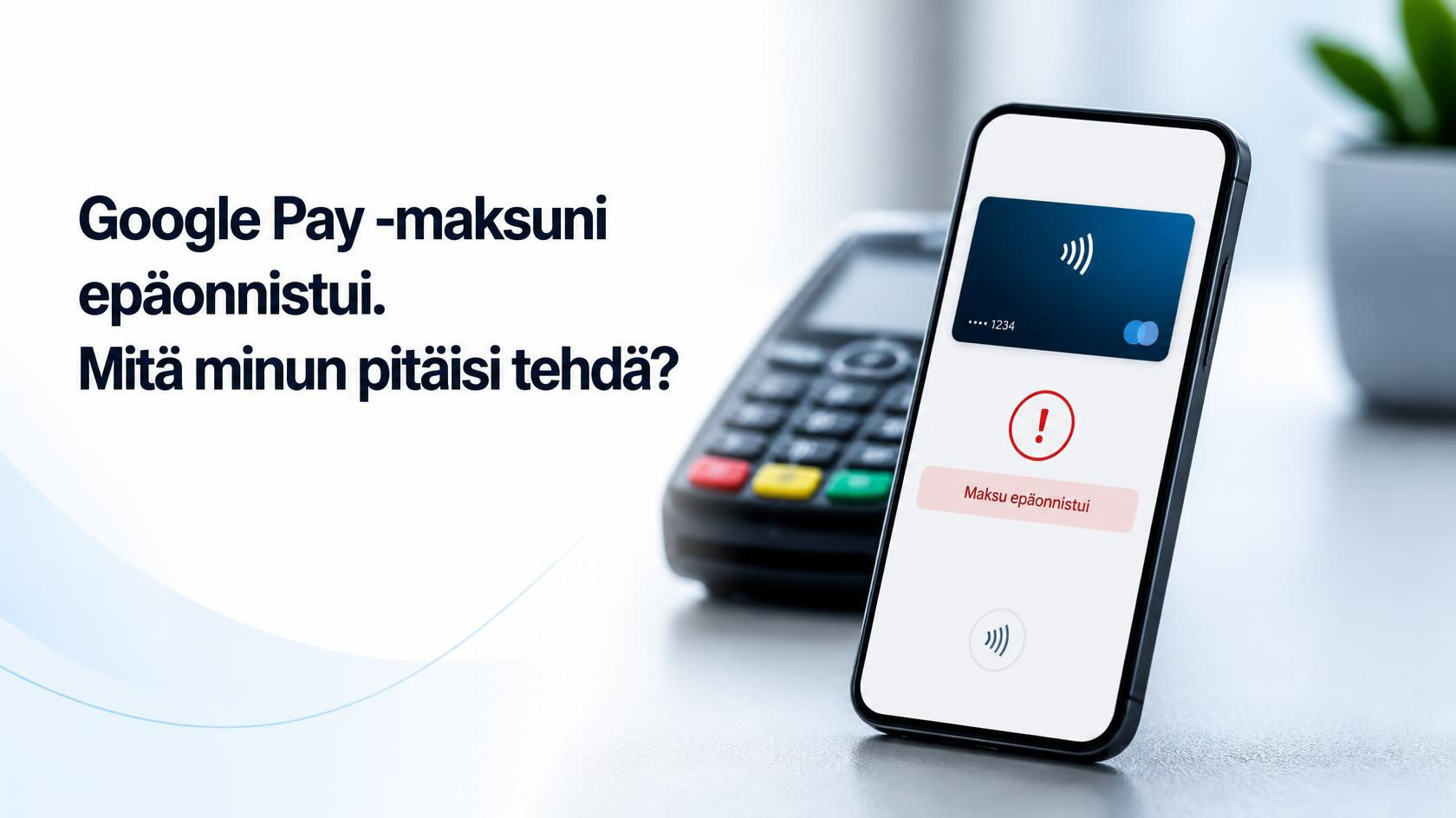 Google Pay -maksuni epäonnistui. Mitä minun pitäisi tehdä?