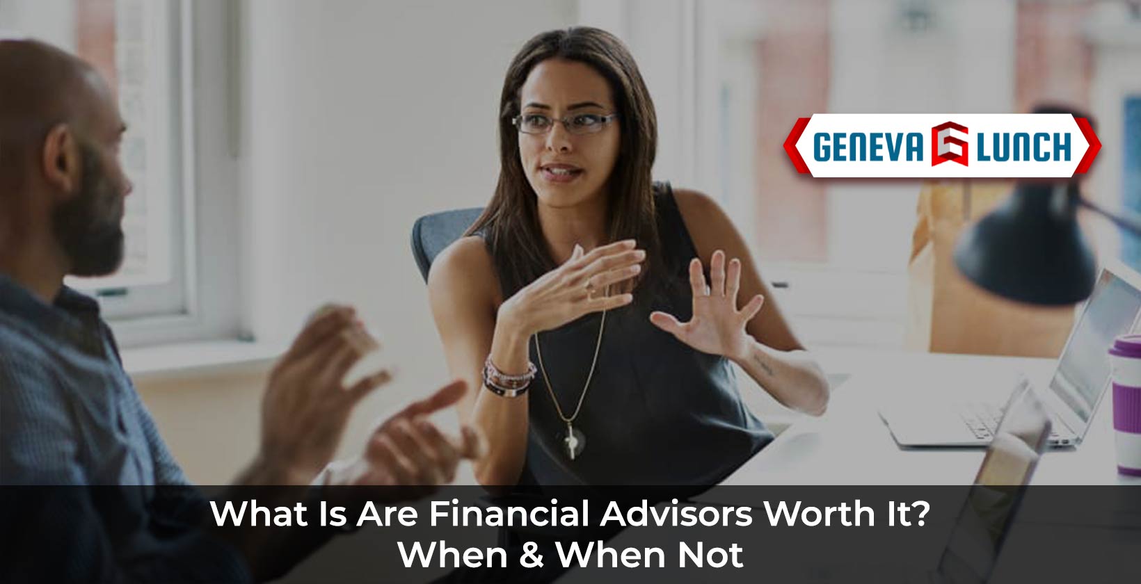 Are Financial Advisors Worth It? (When & When Not) Geneva Lunch
