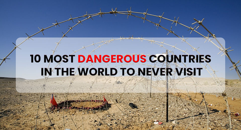 Avoid Visiting These 10 Most Dangerous Countries in the World