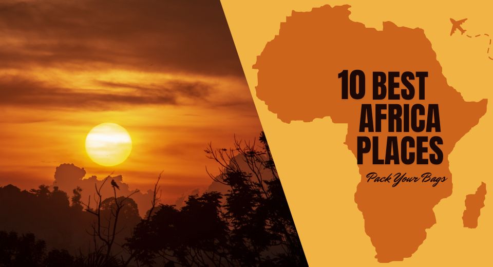 Pack Your Bags for the 10 Best Places to Visit in Africa