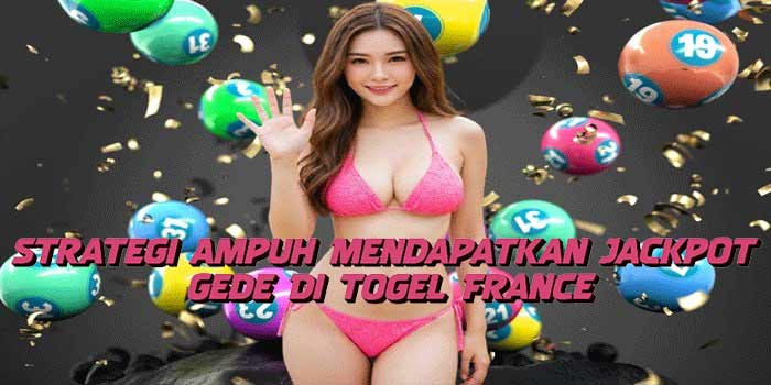 Strategi Ampuh Mendapatkan Jackpot Gede Di Togel France