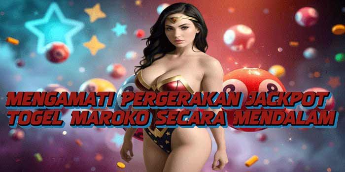 Mengamati Pergerakan Jackpot Togel Maroko Secara Mendalam