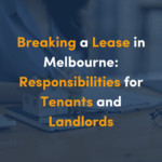 Breaking a Lease in Melbourne: Responsibilities for Tenants and Landlords