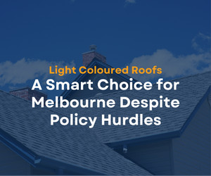 LIGHT COLOURED ROOFS: A SMART CHOICE FOR MELBOURNE DESPITE POLICY HURDLES