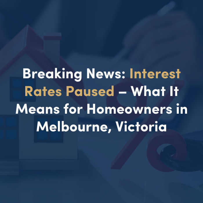 INTEREST RATES PAUSED - WHAT IT MEANS FOR HOMEOWNERS IN MELBOURNE, VICTORIA