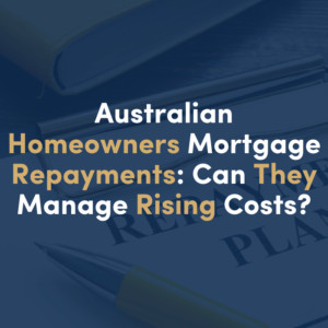Australian Homeowners Mortgage Repayments: Can They Manage Rising Costs?