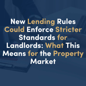 New Lending Rules Could Enforce Stricter Standards for Landlords: What This Means for the Property Market