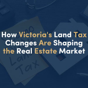 How Victoria’s Land Tax Changes Are Shaping the Real Estate Market