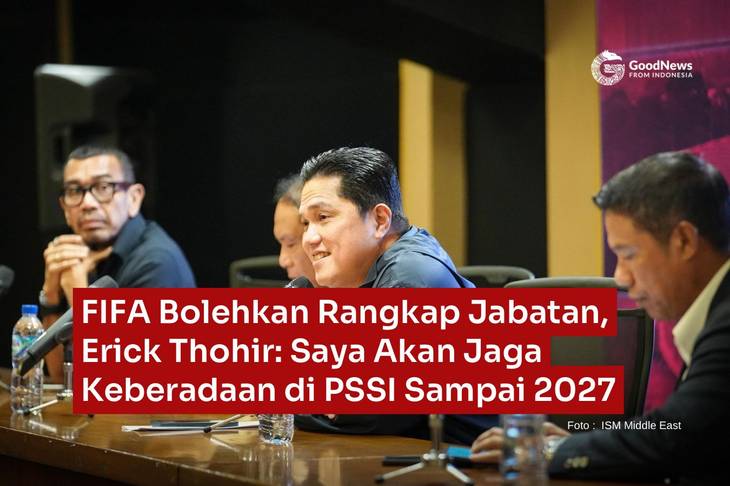 FIFA Bolehkan Rangkap Jabatan, Erick Thohir: Saya Akan Jaga Keberadaan di PSSI Sampai 2027