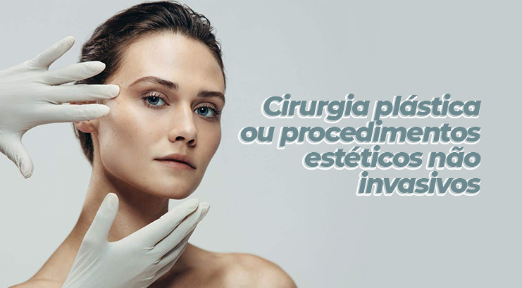 Cirurgia plástica ou procedimentos estéticos não invasivos