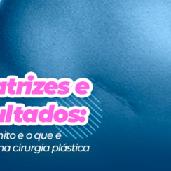 Cicatrizes e resultados: o que é mito e o que é verdade na cirurgia plástica