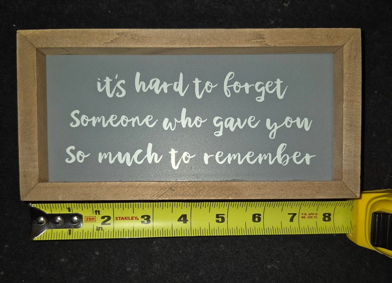 It's Hard to Forget Someone Who Gave You So Much to Remember Wooden Box Sign