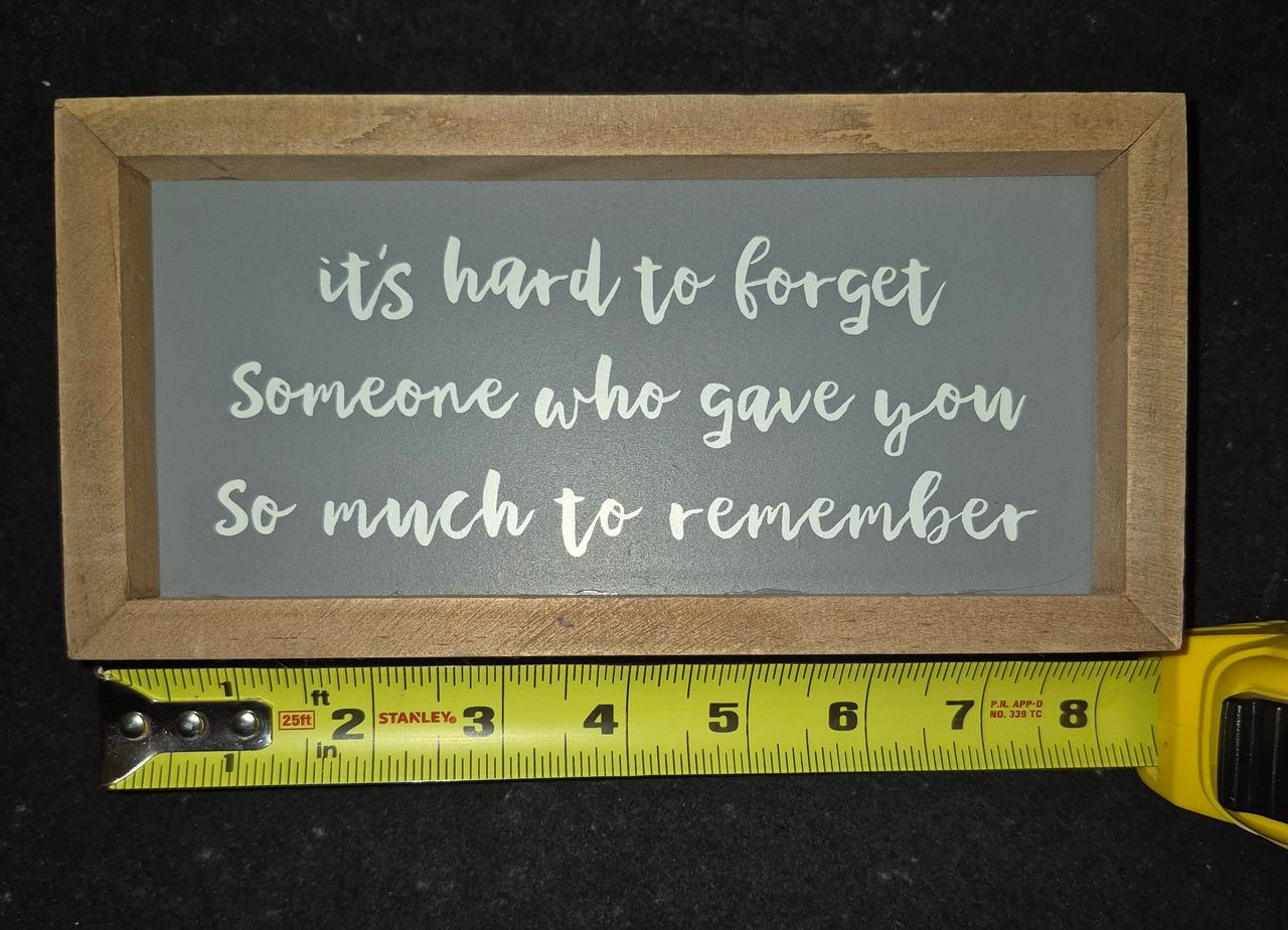 It's Hard to Forget Someone Who Gave You So Much to Remember Wooden Box Sign