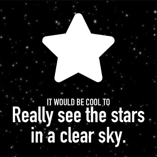 It would be cool to see a clear sky full of stars