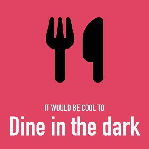 It would be cool to dine in the dark