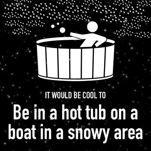 It would be cool to hot tub outside