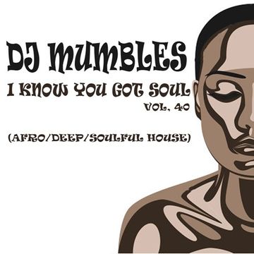 DJ Mumbles - I Know You Got Soul Vol. 40 (Afro/Deep/Soulful House)