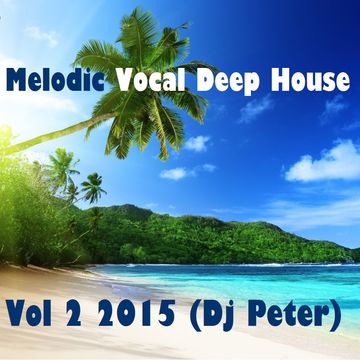 Melodic Vocal Deep House Vol 2 2015 (Dj Peter)