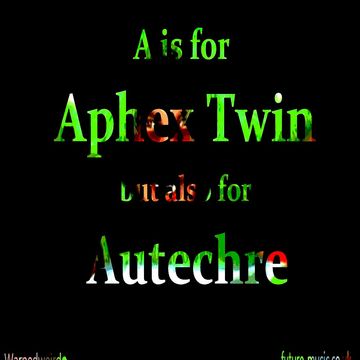 A is for Aphex Twin but also for Autechre part-01