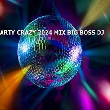 PARTY CRAZY 2024 MIX BIG BOSS DJ