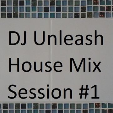 DJ Unleash House Mix Session 1