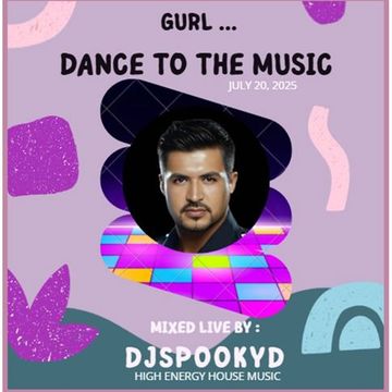 GURL...DANCE TO THE MUSIC 7.15.25