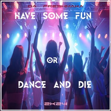 Have Some Fun Or Dance & Die 2k24