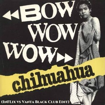 Bow Wow Wow - Chihuahua (InFlix vs Vanta Black Club Edit)