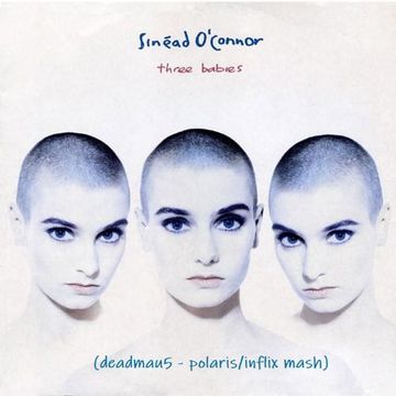 Sinéad O'Connor - Three Babies (Deadmau5 - Polaris/InFlix Mash)