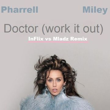 Pharrell & Miley - Doctor (Work It Out)   (InFlix vs Mladz Remix)