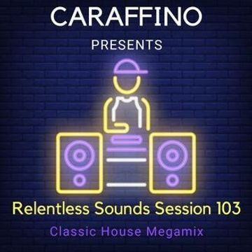 Relentless Sounds Session 103 Classic House Megamix Presented by Caraffino (February 2019)