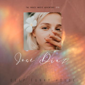 José Díaz - The House Music Adventure - Deep & Funky House 275