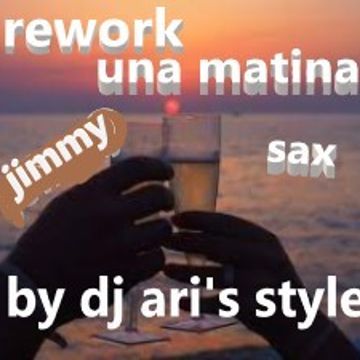 DJ ARI'S STYLE #REWORK UNA MATINA JIMMY SAX##BY DJ ARI'S STYLE