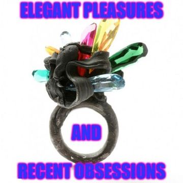 Elegant Pleasures And Recent Obsessions