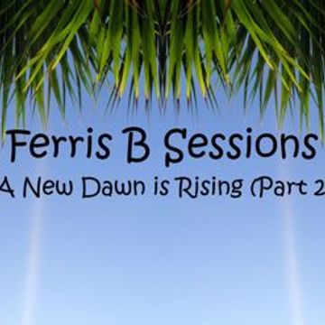 Ferris B Sessions   A New Dawn is Rising (Part 2)