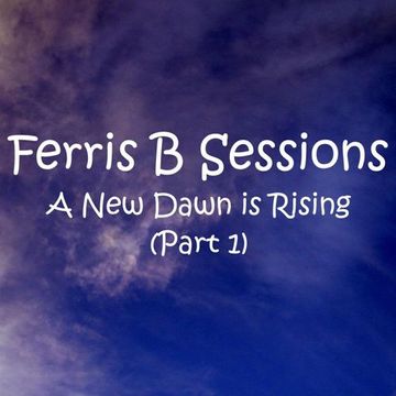 Ferris B Sessions   A New Dawn is Rising (Part 1)