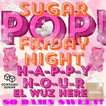 Sugar Pop!  Friday Night H A P P Y H O U R