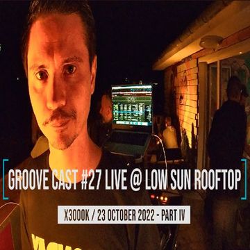 X3000K Live @ Groove Cast #27, 28, Low Sun Rooftop, October 2022 - Part IV + V [Progressive Techno]