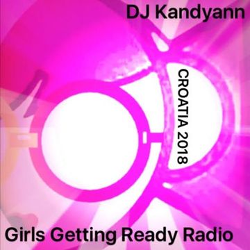 DJ Kandyann - Girls Getting Ready Radio: CROATIA 2018 - Vol 4 - Broadcast 16