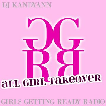 DJ Kandyann - Girls Getting Ready Radio: ALL-GIRL TAKEOVER - Vol 4 - Broadcast 18