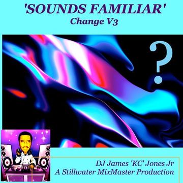 'SOUNDS FAMILIAR' (Change V3)-DJ James 'KC' Jones Jr/A Stillwater MixMaster Production