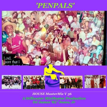 'PENPALS'-(HOUSE MasterMix V 36) DJ James 'KC' Jones, Jr/A Stillwater MixMaster Production
