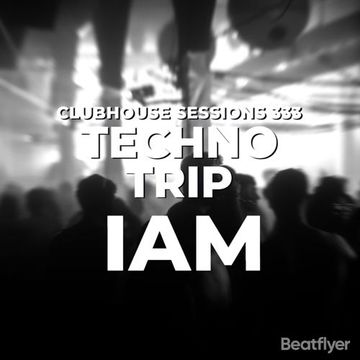 CLUBHOUSE SESSIONS 333 TECHNO TRIP -  IAM