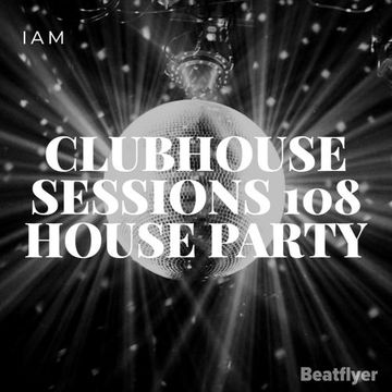 CLUBHOUSE SESSIONS 108 HOUSE PARTY   IAM