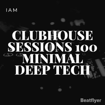 CLUBHOUSE SESSIONS 100 MINIMAL DEEP TECH   IAM