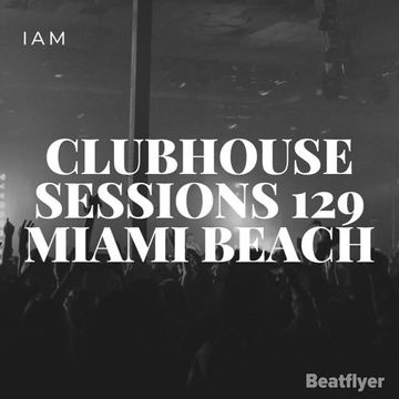 CLUBHOUSE SESSIONS 129 MIAMI BEACH   IAM