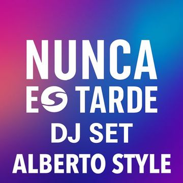 NUNCA ES TARDE DJ SET - ALBERTO STYLE